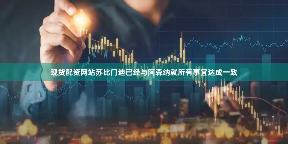 现货配资网站苏比门迪已经与阿森纳就所有事宜达成一致