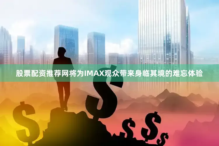 股票配资推荐网将为IMAX观众带来身临其境的难忘体验