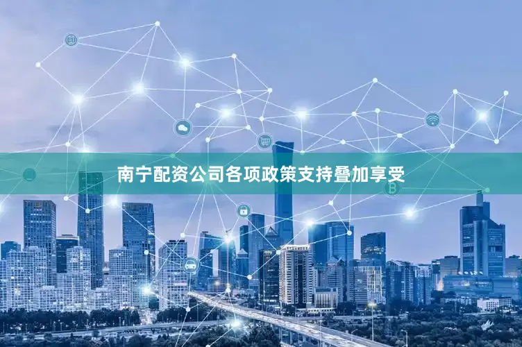 南宁配资公司各项政策支持叠加享受