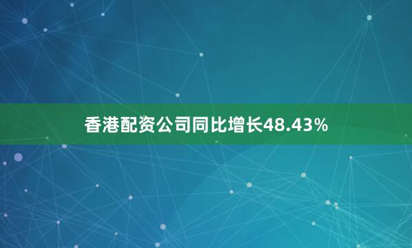 香港配资公司同比增长48.43%