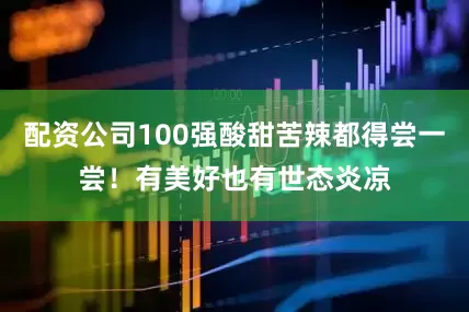 配资公司100强酸甜苦辣都得尝一尝！有美好也有世态炎凉