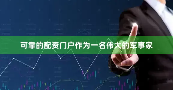 可靠的配资门户作为一名伟大的军事家