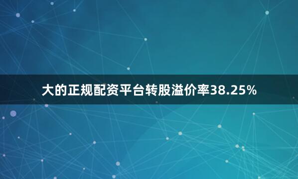 大的正规配资平台转股溢价率38.25%