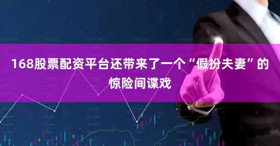 168股票配资平台还带来了一个“假扮夫妻”的惊险间谍戏