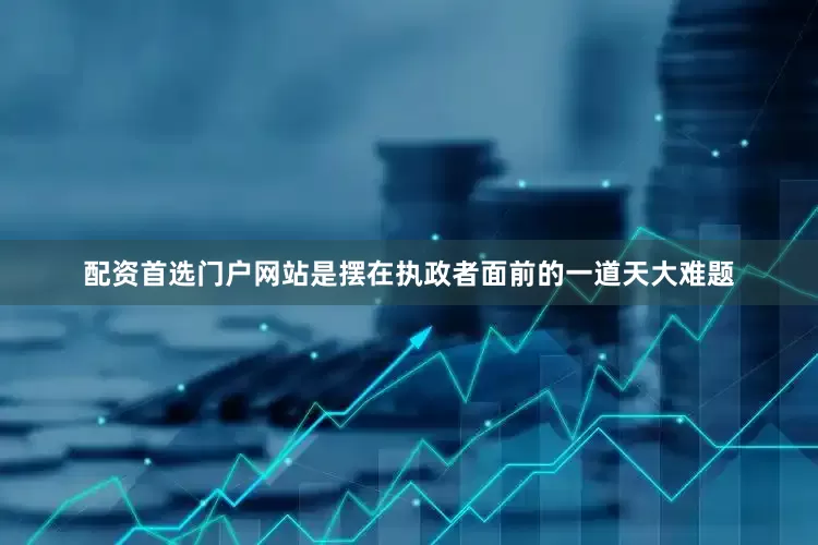 配资首选门户网站是摆在执政者面前的一道天大难题