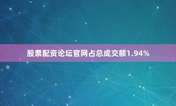股票配资论坛官网占总成交额1.94%
