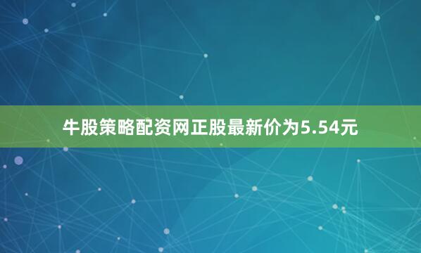 牛股策略配资网正股最新价为5.54元