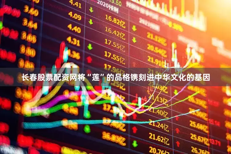 长春股票配资网将“莲”的品格镌刻进中华文化的基因