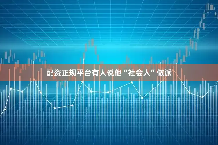 配资正规平台有人说他“社会人”做派