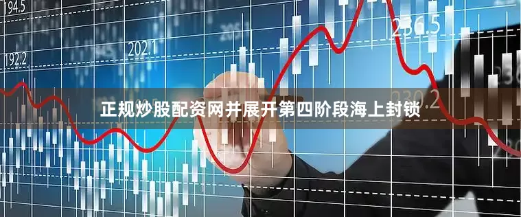 正规炒股配资网并展开第四阶段海上封锁