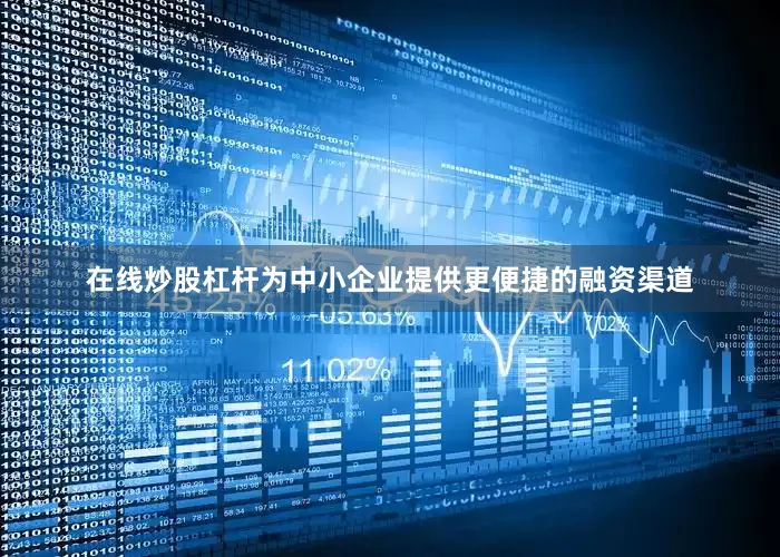 在线炒股杠杆为中小企业提供更便捷的融资渠道