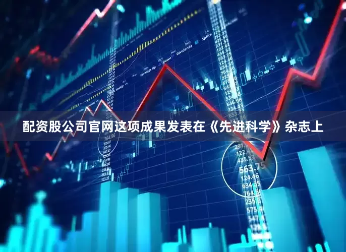 配资股公司官网这项成果发表在《先进科学》杂志上