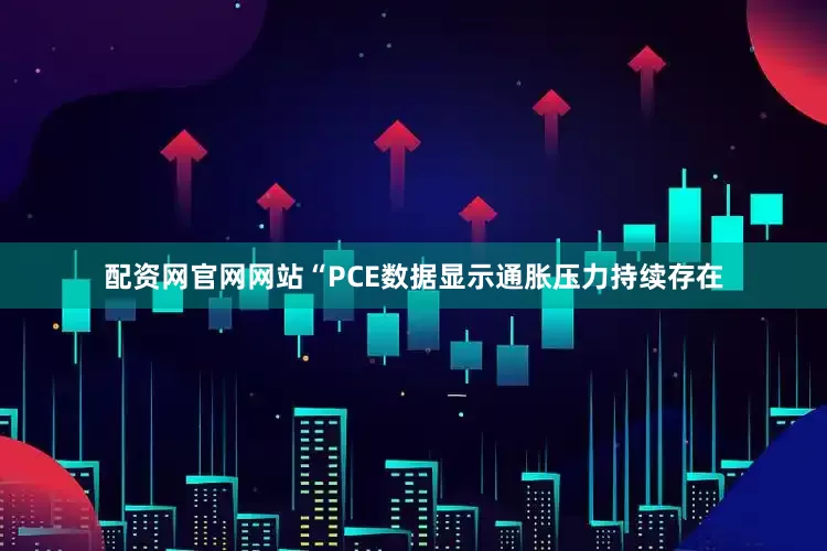 配资网官网网站　　“PCE数据显示通胀压力持续存在