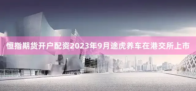 恒指期货开户配资2023年9月途虎养车在港交所上市