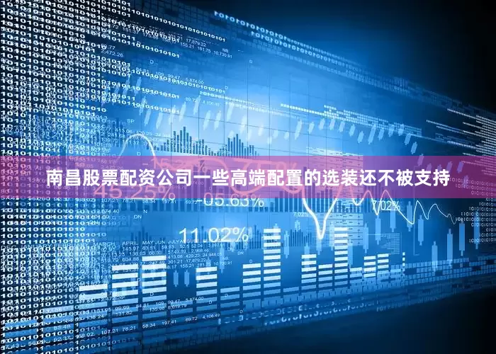 南昌股票配资公司一些高端配置的选装还不被支持