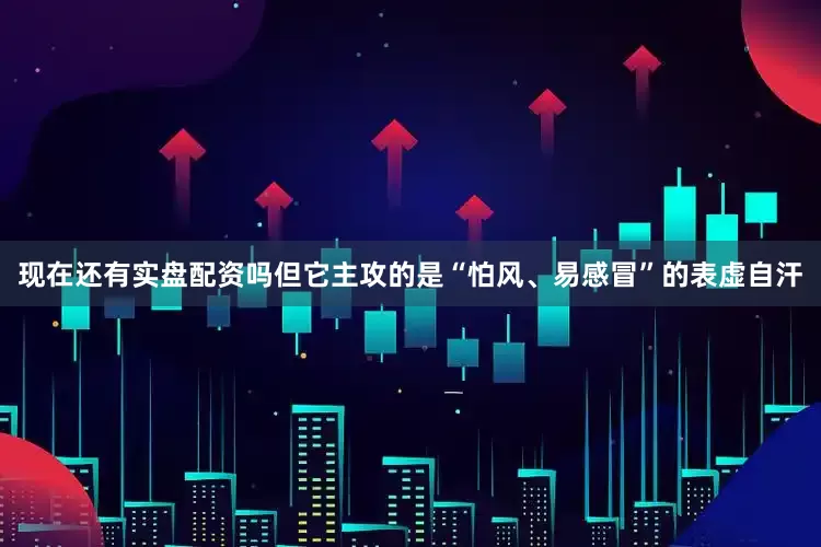 现在还有实盘配资吗但它主攻的是“怕风、易感冒”的表虚自汗