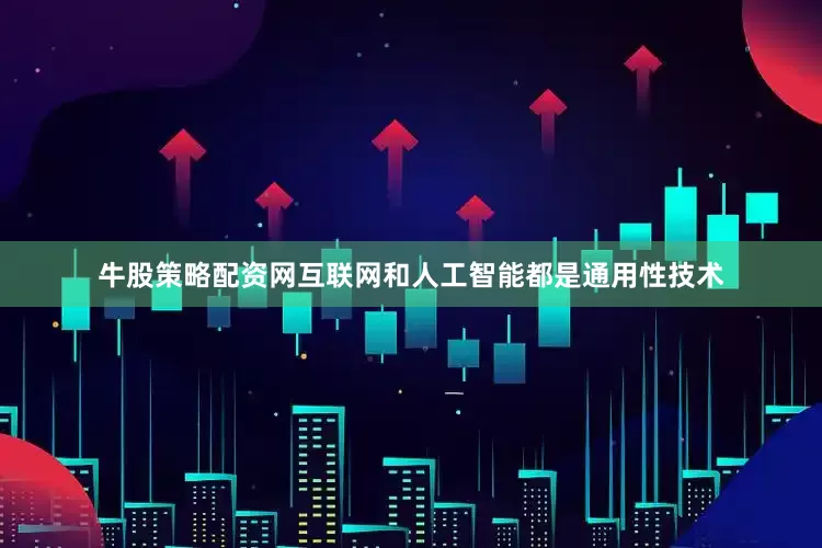 牛股策略配资网互联网和人工智能都是通用性技术
