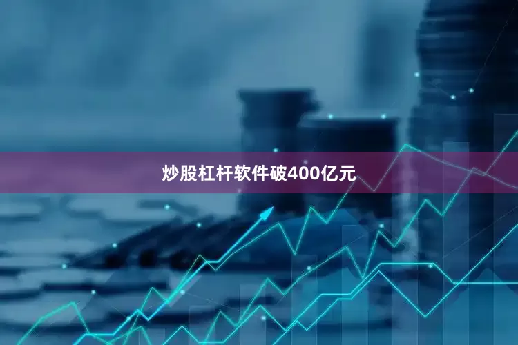 炒股杠杆软件破400亿元