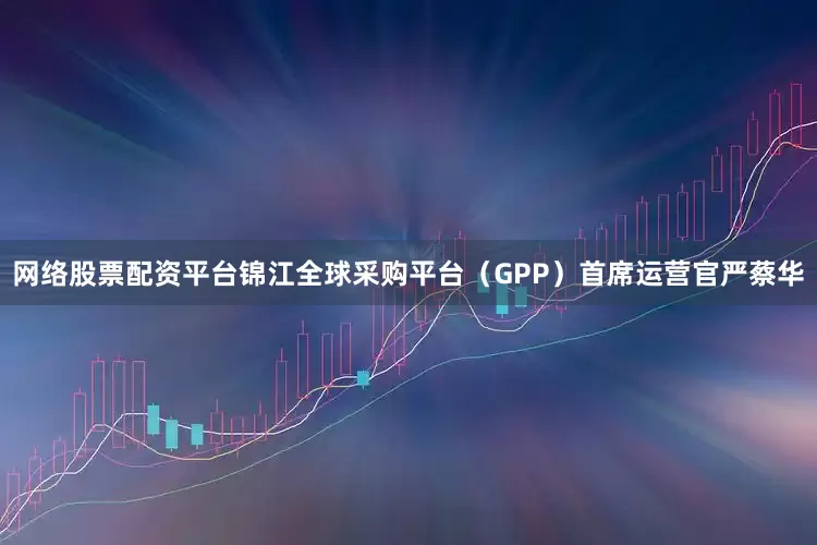 网络股票配资平台锦江全球采购平台（GPP）首席运营官严蔡华