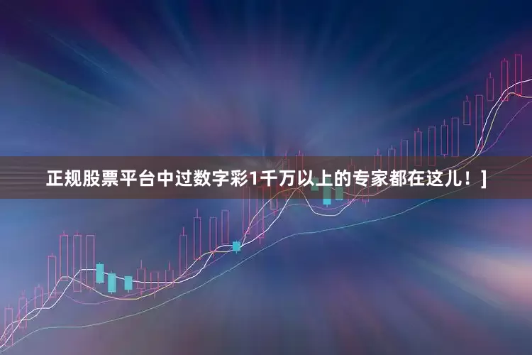 正规股票平台中过数字彩1千万以上的专家都在这儿！]