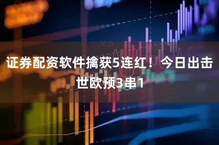 证券配资软件擒获5连红！今日出击世欧预3串1