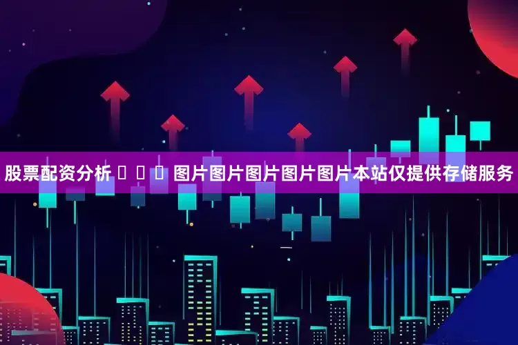 股票配资分析 ​​​图片图片图片图片图片本站仅提供存储服务