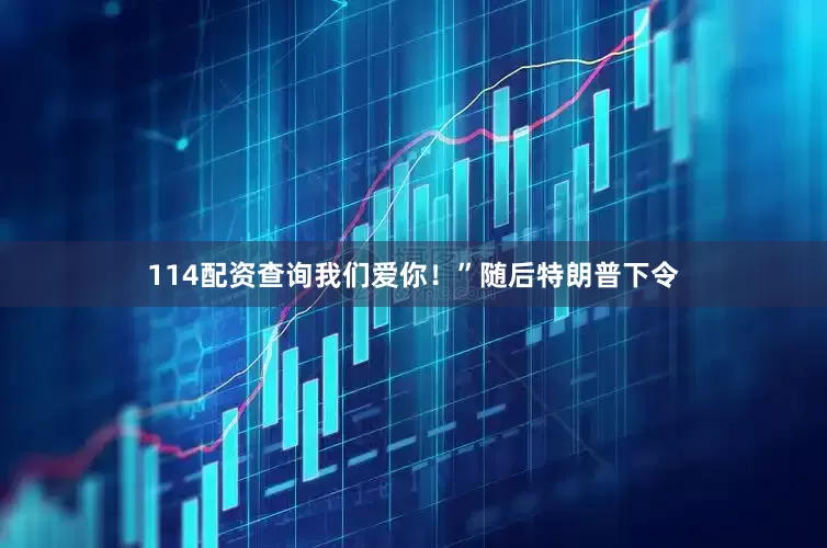 114配资查询我们爱你！”　　随后特朗普下令