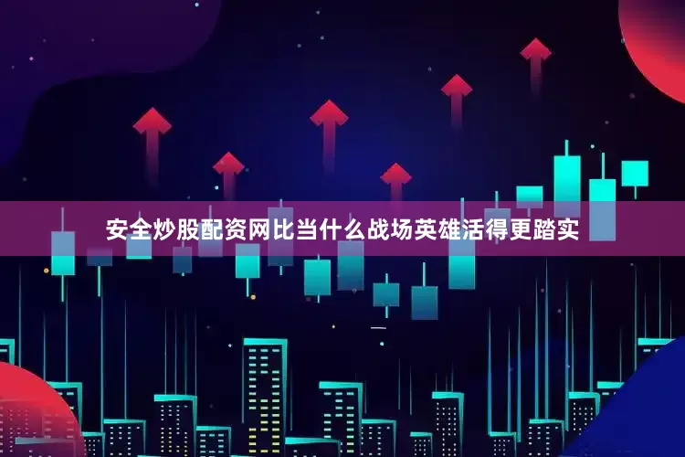 安全炒股配资网比当什么战场英雄活得更踏实