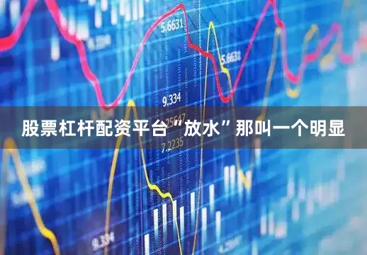 股票杠杆配资平台“放水”那叫一个明显