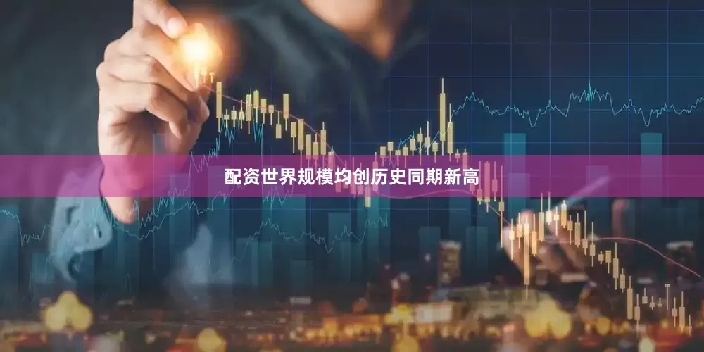 配资世界规模均创历史同期新高