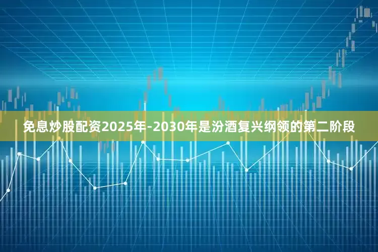 免息炒股配资2025年-2030年是汾酒复兴纲领的第二阶段