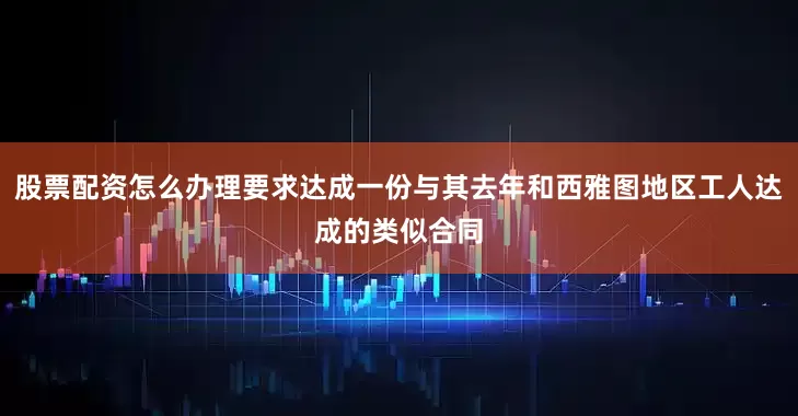 股票配资怎么办理要求达成一份与其去年和西雅图地区工人达成的类似合同